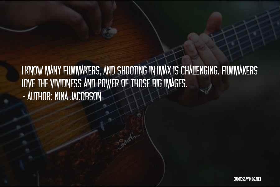 Nina Jacobson Quotes: I Know Many Filmmakers, And Shooting In Imax Is Challenging. Filmmakers Love The Vividness And Power Of Those Big Images.
