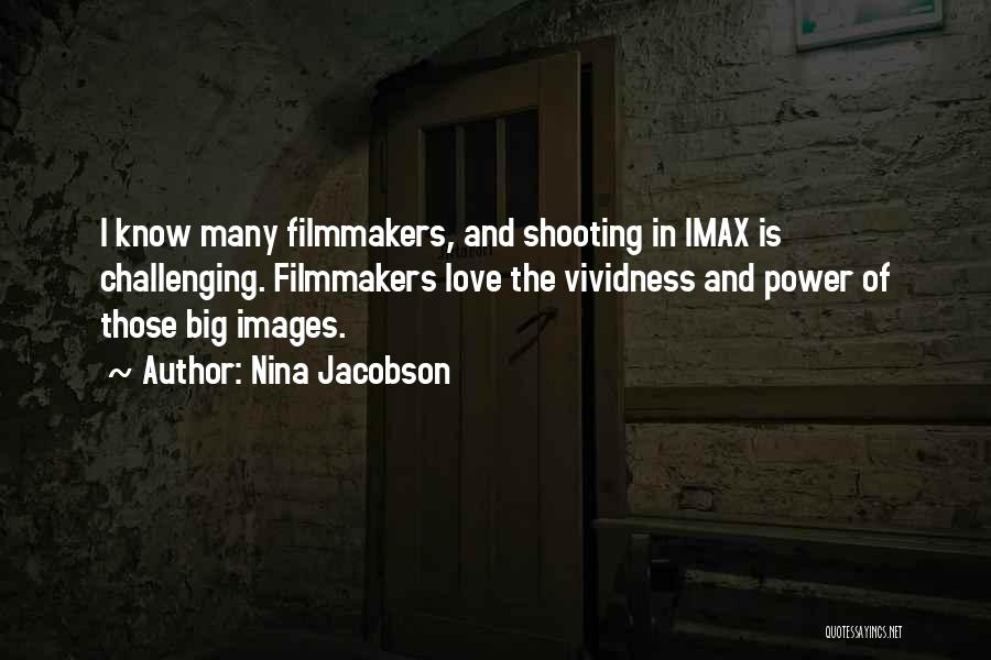 Nina Jacobson Quotes: I Know Many Filmmakers, And Shooting In Imax Is Challenging. Filmmakers Love The Vividness And Power Of Those Big Images.
