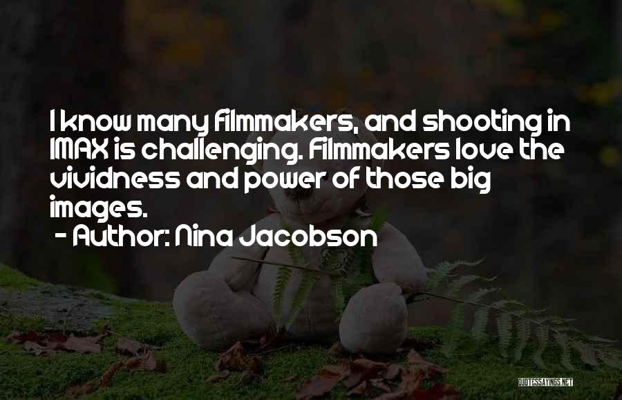 Nina Jacobson Quotes: I Know Many Filmmakers, And Shooting In Imax Is Challenging. Filmmakers Love The Vividness And Power Of Those Big Images.