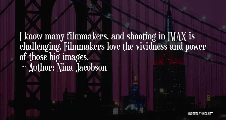 Nina Jacobson Quotes: I Know Many Filmmakers, And Shooting In Imax Is Challenging. Filmmakers Love The Vividness And Power Of Those Big Images.