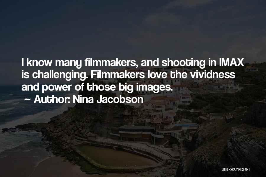 Nina Jacobson Quotes: I Know Many Filmmakers, And Shooting In Imax Is Challenging. Filmmakers Love The Vividness And Power Of Those Big Images.