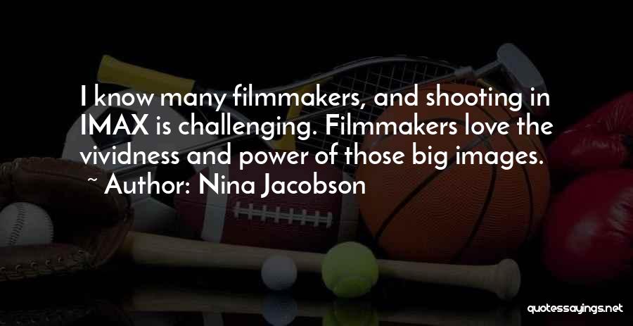 Nina Jacobson Quotes: I Know Many Filmmakers, And Shooting In Imax Is Challenging. Filmmakers Love The Vividness And Power Of Those Big Images.