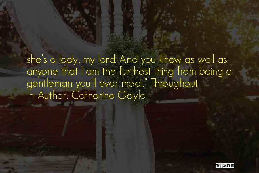 Catherine Gayle Quotes: She's A Lady, My Lord. And You Know As Well As Anyone That I Am The Furthest Thing From Being