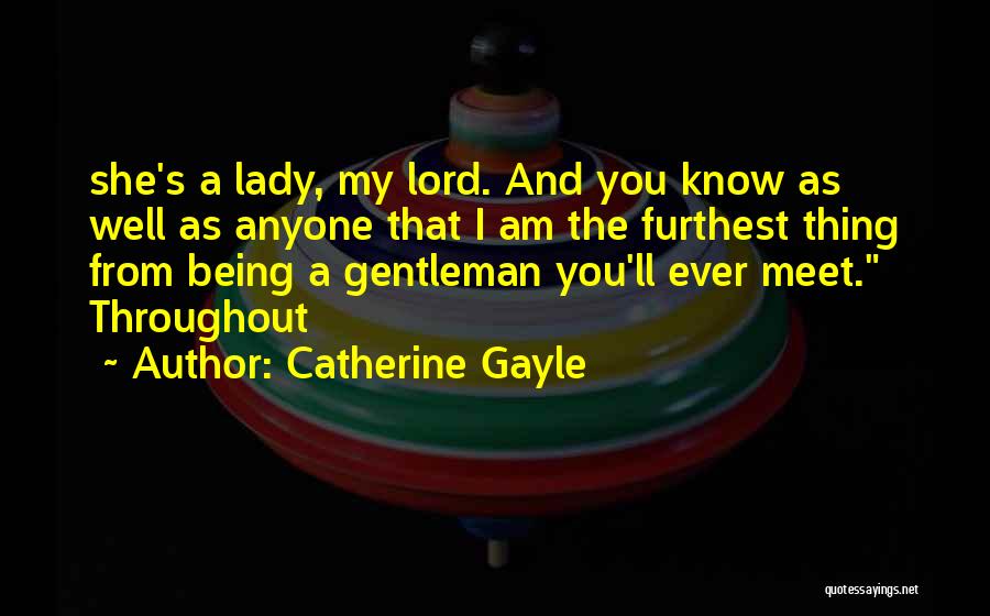 Catherine Gayle Quotes: She's A Lady, My Lord. And You Know As Well As Anyone That I Am The Furthest Thing From Being