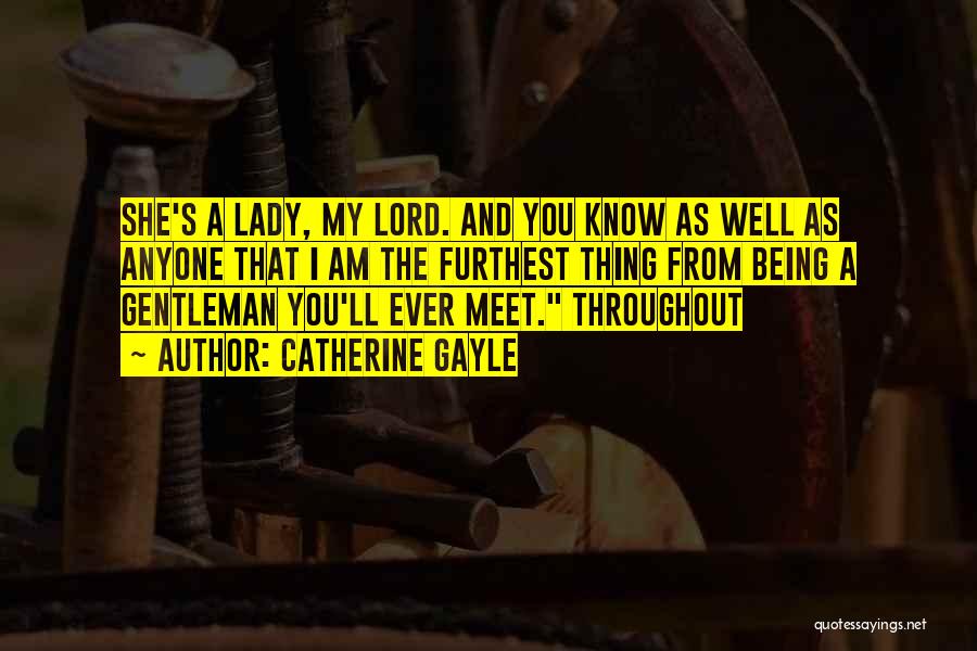 Catherine Gayle Quotes: She's A Lady, My Lord. And You Know As Well As Anyone That I Am The Furthest Thing From Being