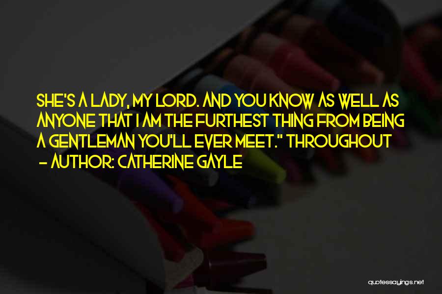 Catherine Gayle Quotes: She's A Lady, My Lord. And You Know As Well As Anyone That I Am The Furthest Thing From Being