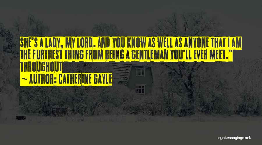 Catherine Gayle Quotes: She's A Lady, My Lord. And You Know As Well As Anyone That I Am The Furthest Thing From Being