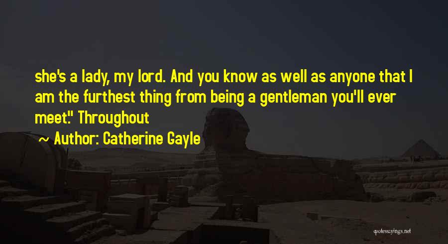 Catherine Gayle Quotes: She's A Lady, My Lord. And You Know As Well As Anyone That I Am The Furthest Thing From Being