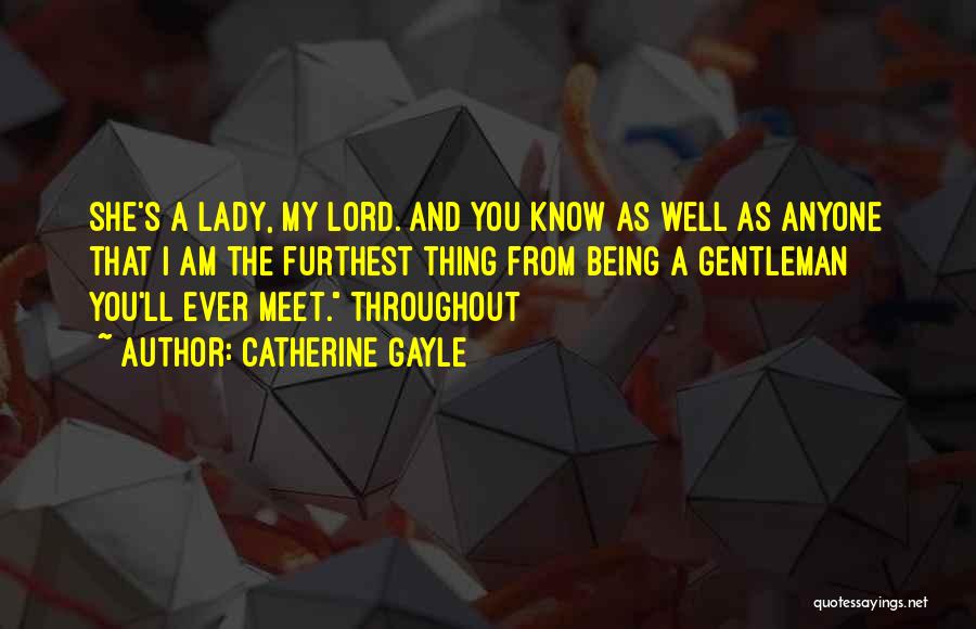 Catherine Gayle Quotes: She's A Lady, My Lord. And You Know As Well As Anyone That I Am The Furthest Thing From Being