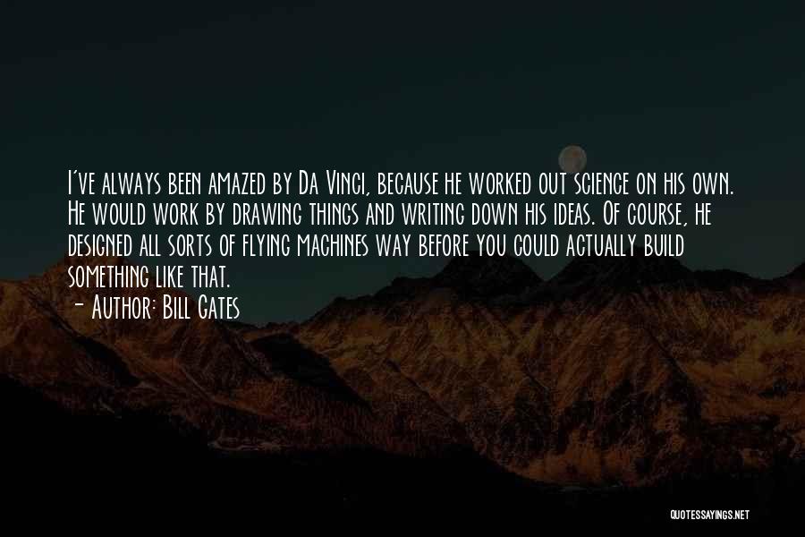 Bill Gates Quotes: I've Always Been Amazed By Da Vinci, Because He Worked Out Science On His Own. He Would Work By Drawing