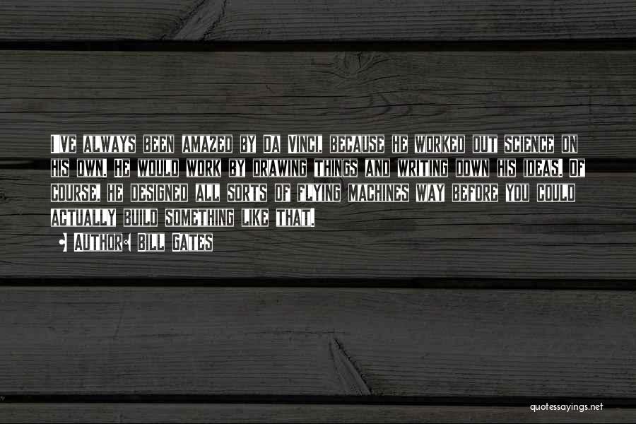 Bill Gates Quotes: I've Always Been Amazed By Da Vinci, Because He Worked Out Science On His Own. He Would Work By Drawing