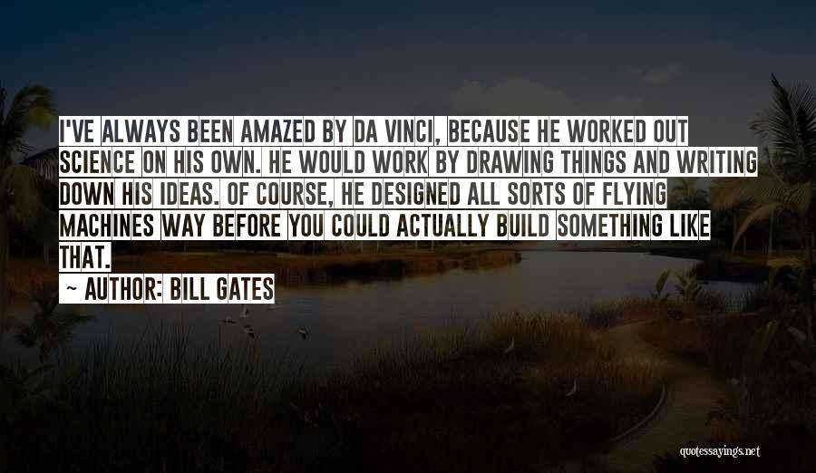 Bill Gates Quotes: I've Always Been Amazed By Da Vinci, Because He Worked Out Science On His Own. He Would Work By Drawing