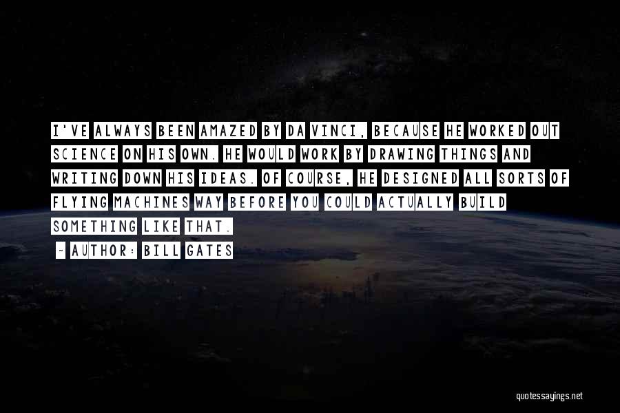 Bill Gates Quotes: I've Always Been Amazed By Da Vinci, Because He Worked Out Science On His Own. He Would Work By Drawing