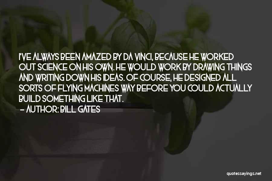 Bill Gates Quotes: I've Always Been Amazed By Da Vinci, Because He Worked Out Science On His Own. He Would Work By Drawing