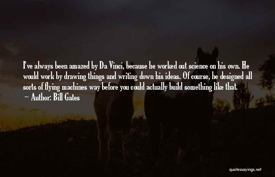 Bill Gates Quotes: I've Always Been Amazed By Da Vinci, Because He Worked Out Science On His Own. He Would Work By Drawing