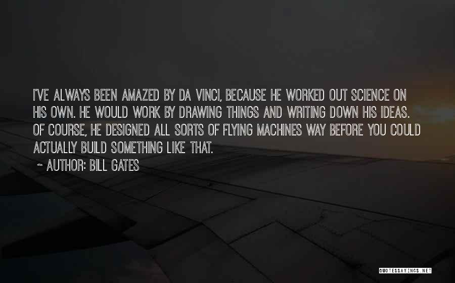 Bill Gates Quotes: I've Always Been Amazed By Da Vinci, Because He Worked Out Science On His Own. He Would Work By Drawing