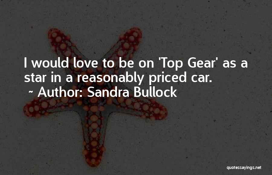 Sandra Bullock Quotes: I Would Love To Be On 'top Gear' As A Star In A Reasonably Priced Car.