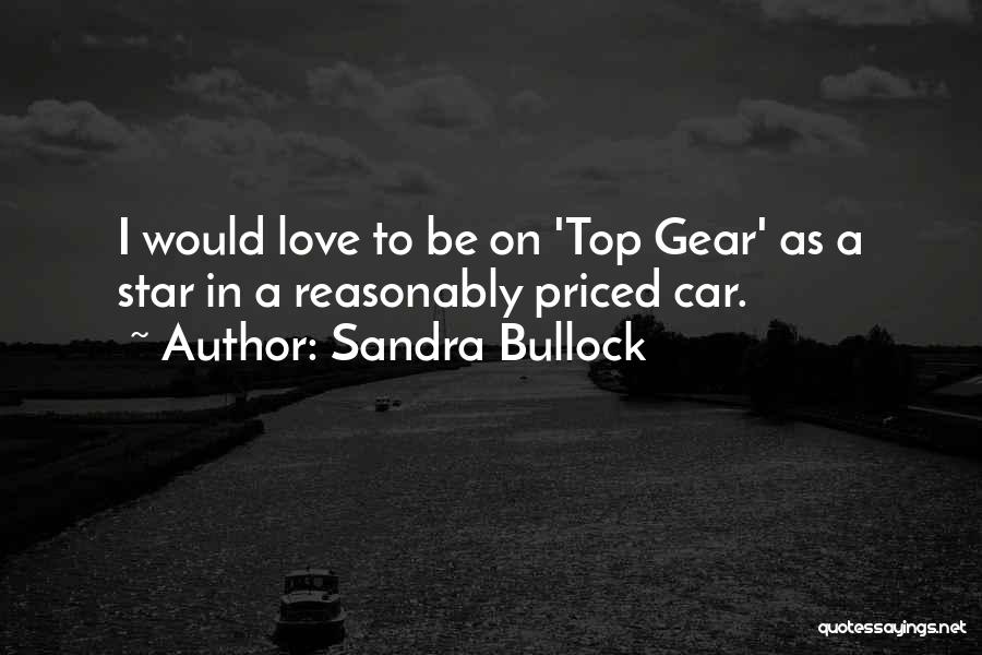 Sandra Bullock Quotes: I Would Love To Be On 'top Gear' As A Star In A Reasonably Priced Car.