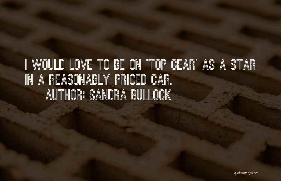 Sandra Bullock Quotes: I Would Love To Be On 'top Gear' As A Star In A Reasonably Priced Car.