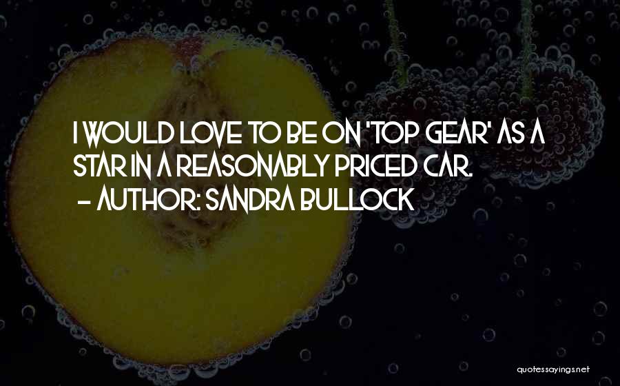 Sandra Bullock Quotes: I Would Love To Be On 'top Gear' As A Star In A Reasonably Priced Car.