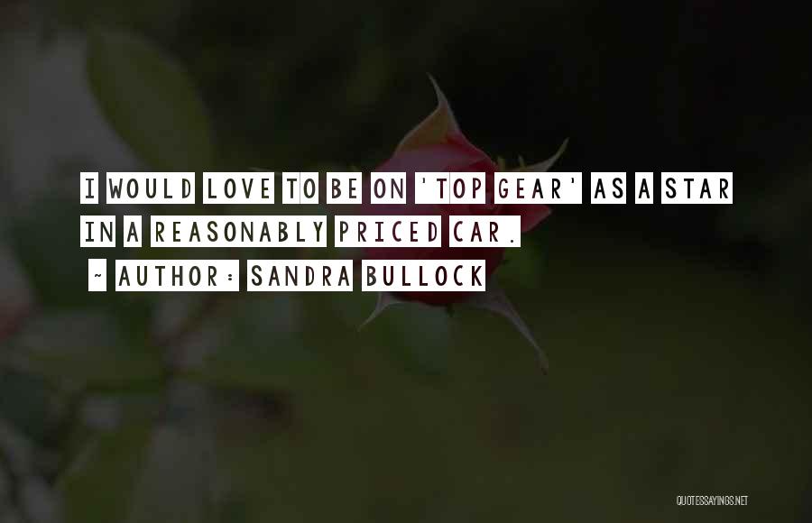 Sandra Bullock Quotes: I Would Love To Be On 'top Gear' As A Star In A Reasonably Priced Car.