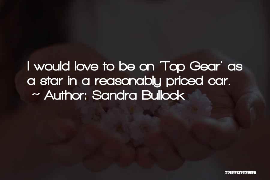Sandra Bullock Quotes: I Would Love To Be On 'top Gear' As A Star In A Reasonably Priced Car.