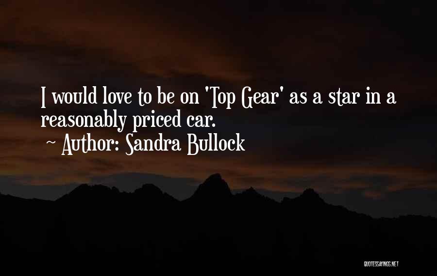 Sandra Bullock Quotes: I Would Love To Be On 'top Gear' As A Star In A Reasonably Priced Car.