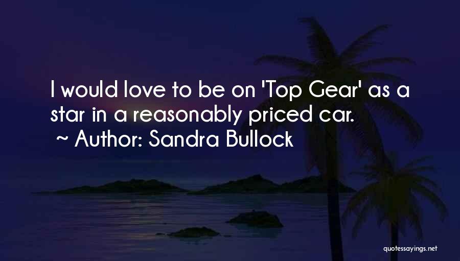 Sandra Bullock Quotes: I Would Love To Be On 'top Gear' As A Star In A Reasonably Priced Car.