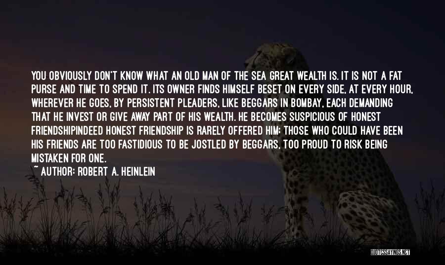 Robert A. Heinlein Quotes: You Obviously Don't Know What An Old Man Of The Sea Great Wealth Is. It Is Not A Fat Purse