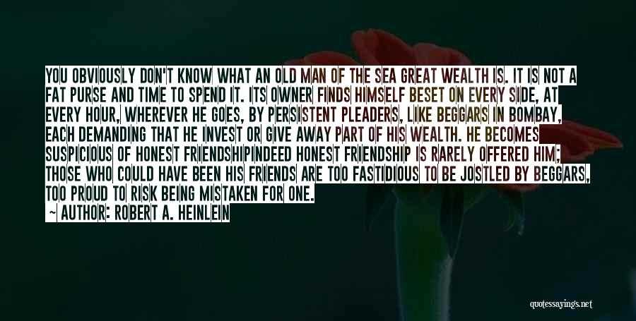 Robert A. Heinlein Quotes: You Obviously Don't Know What An Old Man Of The Sea Great Wealth Is. It Is Not A Fat Purse