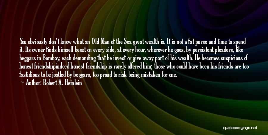 Robert A. Heinlein Quotes: You Obviously Don't Know What An Old Man Of The Sea Great Wealth Is. It Is Not A Fat Purse