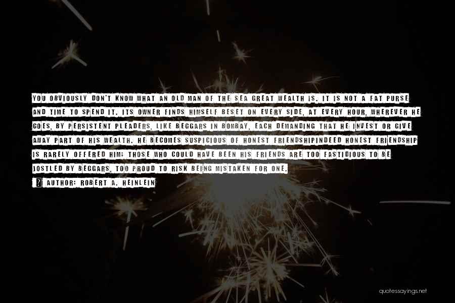 Robert A. Heinlein Quotes: You Obviously Don't Know What An Old Man Of The Sea Great Wealth Is. It Is Not A Fat Purse