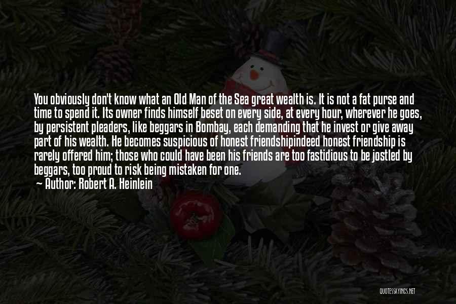 Robert A. Heinlein Quotes: You Obviously Don't Know What An Old Man Of The Sea Great Wealth Is. It Is Not A Fat Purse