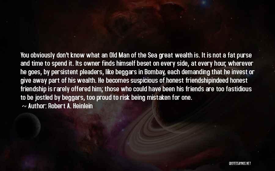Robert A. Heinlein Quotes: You Obviously Don't Know What An Old Man Of The Sea Great Wealth Is. It Is Not A Fat Purse