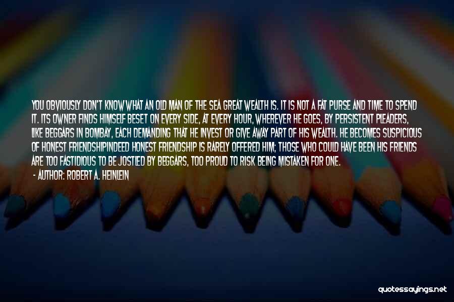 Robert A. Heinlein Quotes: You Obviously Don't Know What An Old Man Of The Sea Great Wealth Is. It Is Not A Fat Purse