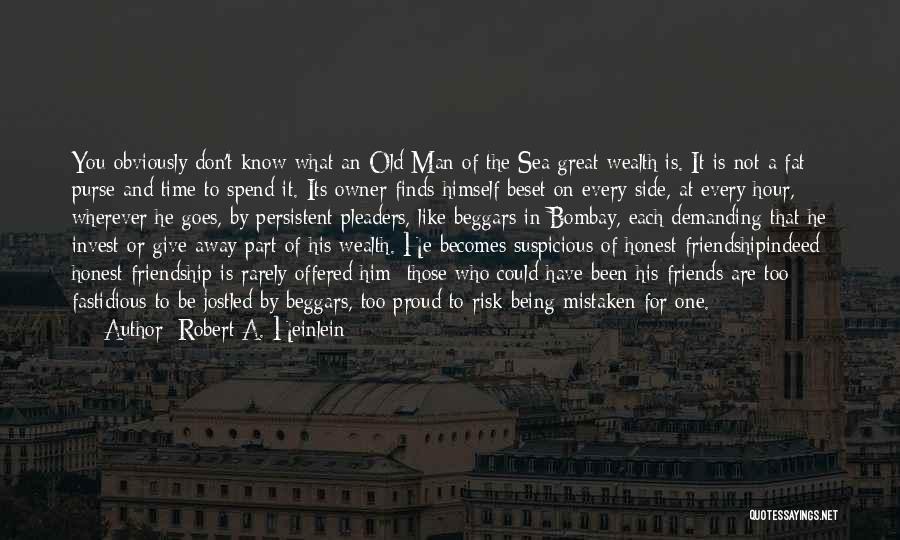 Robert A. Heinlein Quotes: You Obviously Don't Know What An Old Man Of The Sea Great Wealth Is. It Is Not A Fat Purse