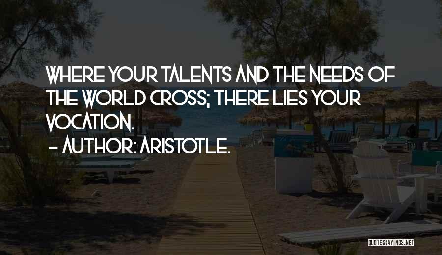 Aristotle. Quotes: Where Your Talents And The Needs Of The World Cross; There Lies Your Vocation.