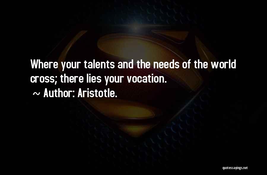 Aristotle. Quotes: Where Your Talents And The Needs Of The World Cross; There Lies Your Vocation.