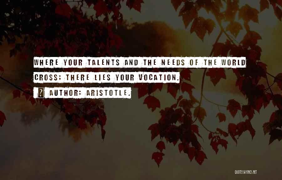 Aristotle. Quotes: Where Your Talents And The Needs Of The World Cross; There Lies Your Vocation.
