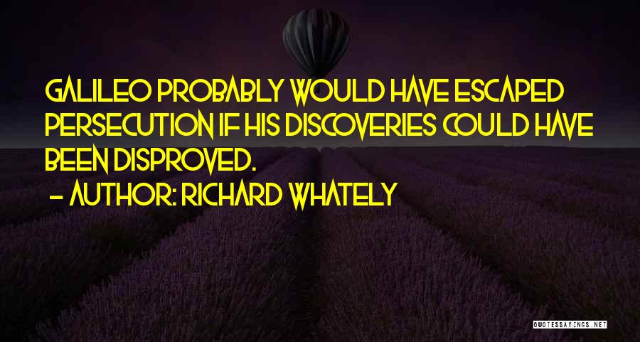 Richard Whately Quotes: Galileo Probably Would Have Escaped Persecution If His Discoveries Could Have Been Disproved.