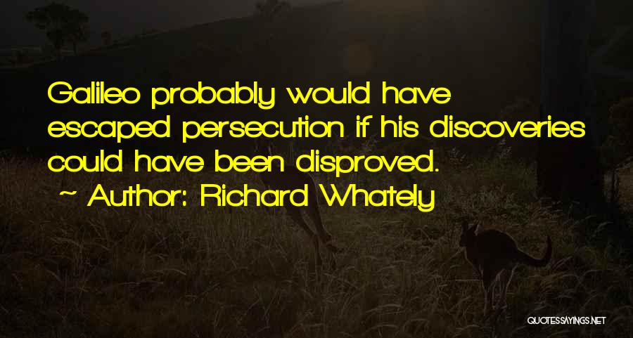 Richard Whately Quotes: Galileo Probably Would Have Escaped Persecution If His Discoveries Could Have Been Disproved.