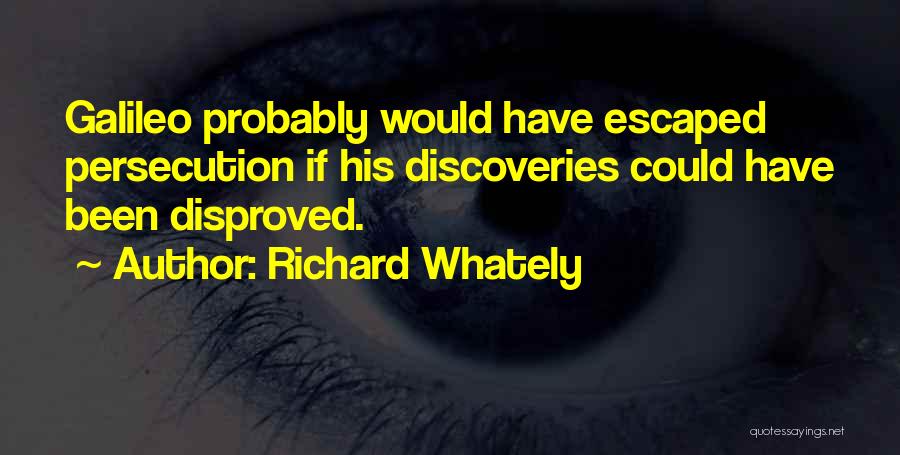 Richard Whately Quotes: Galileo Probably Would Have Escaped Persecution If His Discoveries Could Have Been Disproved.