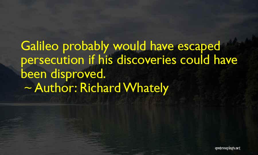 Richard Whately Quotes: Galileo Probably Would Have Escaped Persecution If His Discoveries Could Have Been Disproved.