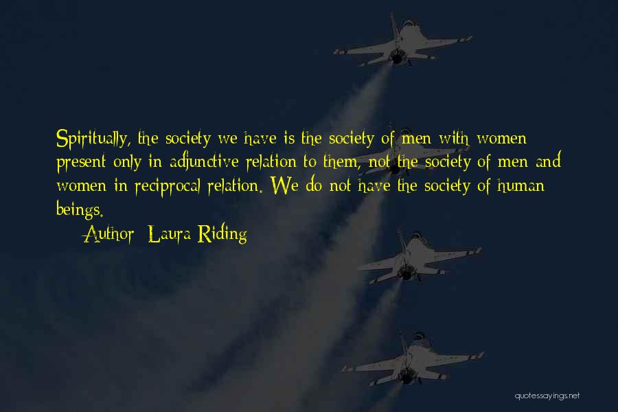 Laura Riding Quotes: Spiritually, The Society We Have Is The Society Of Men With Women Present Only In Adjunctive Relation To Them, Not