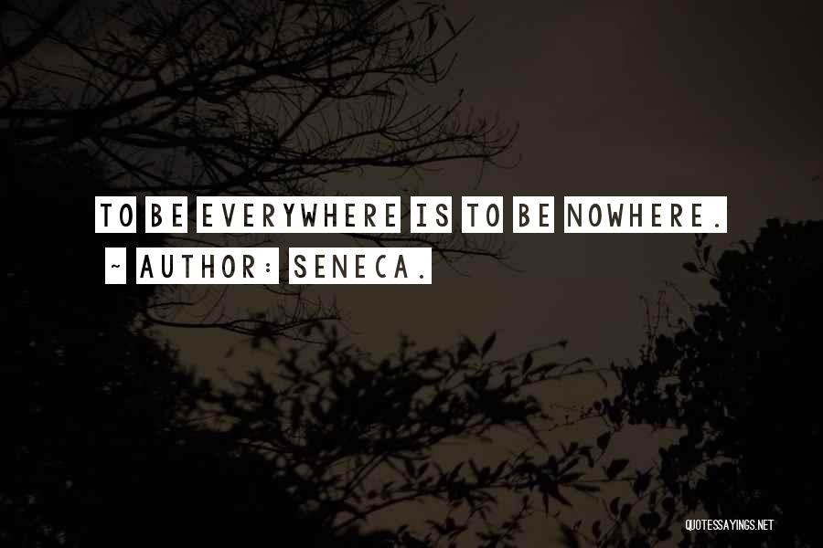 Seneca. Quotes: To Be Everywhere Is To Be Nowhere.