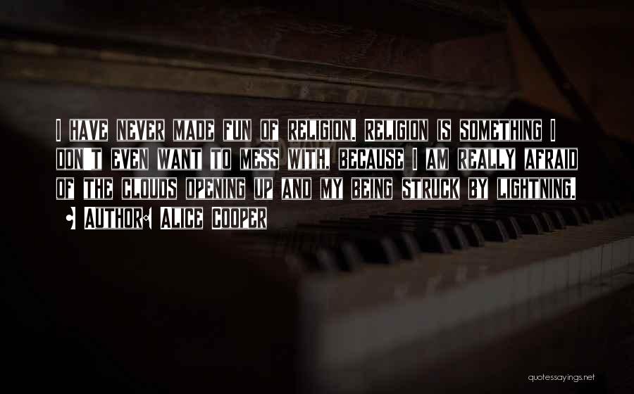 Alice Cooper Quotes: I Have Never Made Fun Of Religion. Religion Is Something I Don't Even Want To Mess With, Because I Am