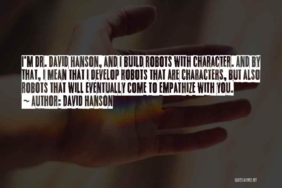 David Hanson Quotes: I'm Dr. David Hanson, And I Build Robots With Character. And By That, I Mean That I Develop Robots That