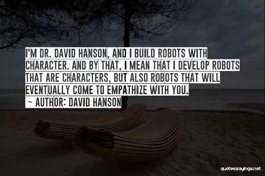 David Hanson Quotes: I'm Dr. David Hanson, And I Build Robots With Character. And By That, I Mean That I Develop Robots That