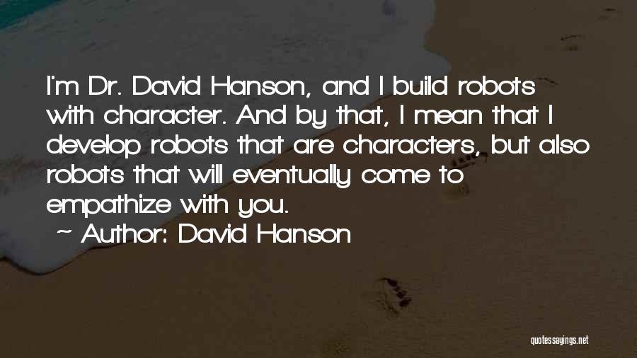 David Hanson Quotes: I'm Dr. David Hanson, And I Build Robots With Character. And By That, I Mean That I Develop Robots That