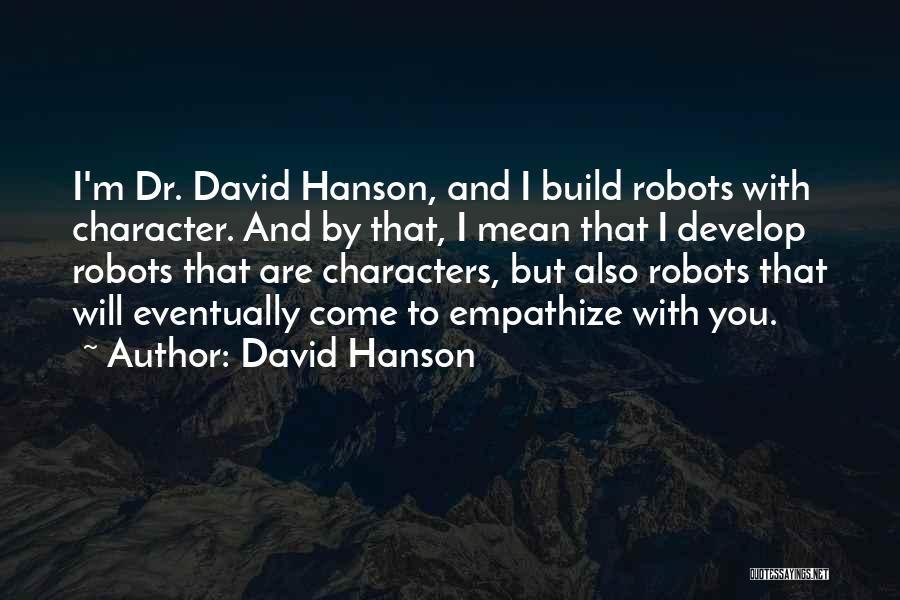 David Hanson Quotes: I'm Dr. David Hanson, And I Build Robots With Character. And By That, I Mean That I Develop Robots That